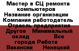 Мастер в СЦ ремонта компьютеров › Название организации ­ Компания-работодатель › Отрасль предприятия ­ Другое › Минимальный оклад ­ 28 000 - Все города Работа » Вакансии   . Ненецкий АО,Харута п.